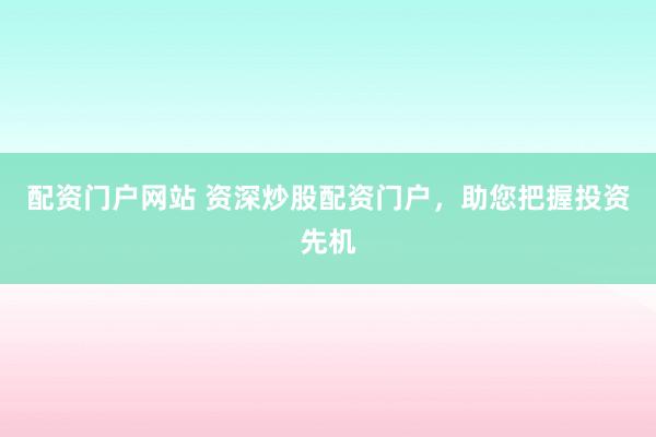 配资门户网站 资深炒股配资门户，助您把握投资先机