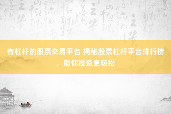 有杠杆的股票交易平台 揭秘股票杠杆平台排行榜，助你投资更轻松