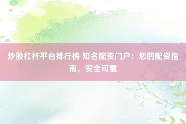 炒股杠杆平台排行榜 知名配资门户：您的配资指南，安全可靠