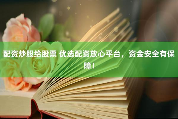 配资炒股给股票 优选配资放心平台，资金安全有保障！