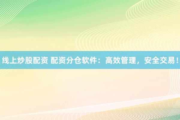 线上炒股配资 配资分仓软件：高效管理，安全交易！