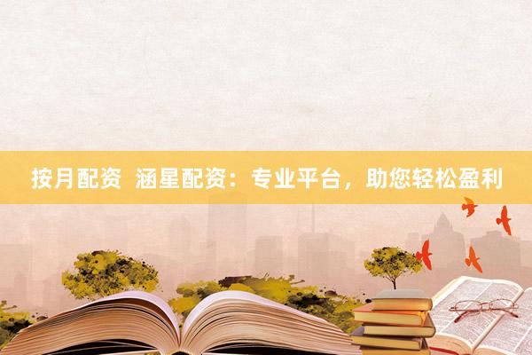 按月配资  涵星配资：专业平台，助您轻松盈利