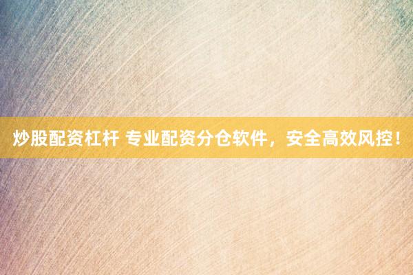 炒股配资杠杆 专业配资分仓软件，安全高效风控！