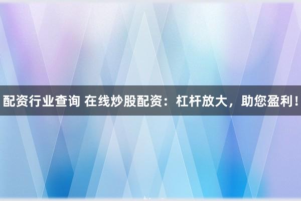 配资行业查询 在线炒股配资：杠杆放大，助您盈利！