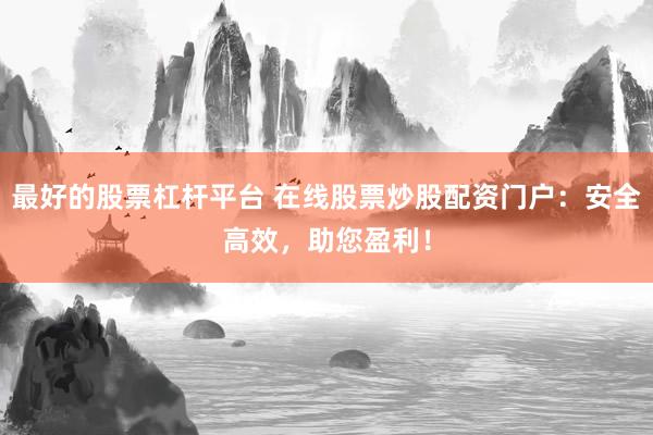 最好的股票杠杆平台 在线股票炒股配资门户：安全高效，助您盈利！