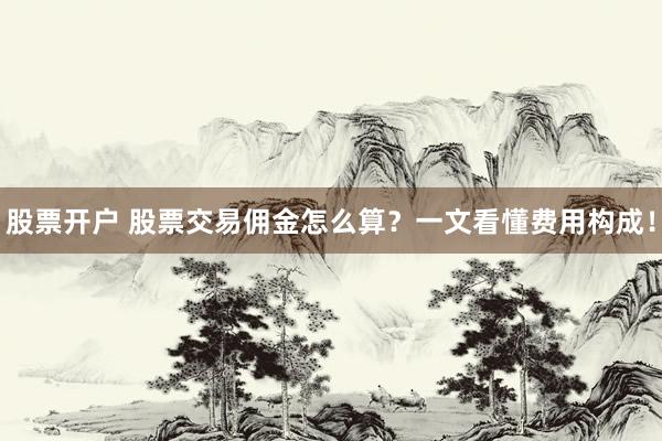 股票开户 股票交易佣金怎么算？一文看懂费用构成！