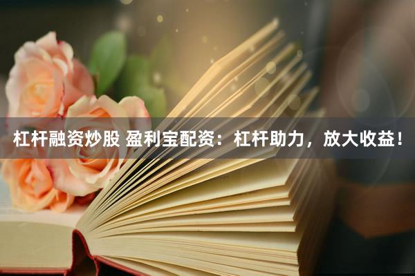 杠杆融资炒股 盈利宝配资：杠杆助力，放大收益！