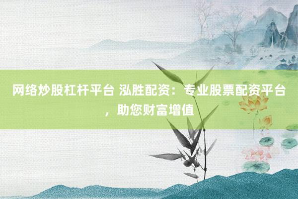 网络炒股杠杆平台 泓胜配资：专业股票配资平台，助您财富增值