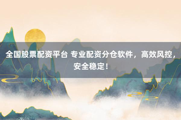 全国股票配资平台 专业配资分仓软件，高效风控，安全稳定！