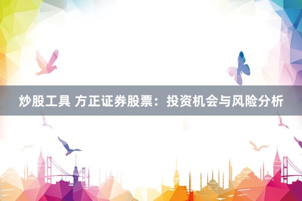 炒股工具 方正证券股票：投资机会与风险分析
