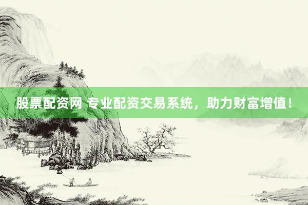 股票配资网 专业配资交易系统，助力财富增值！