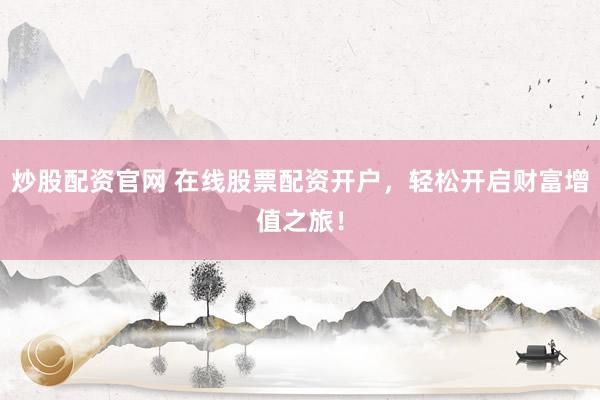 炒股配资官网 在线股票配资开户，轻松开启财富增值之旅！