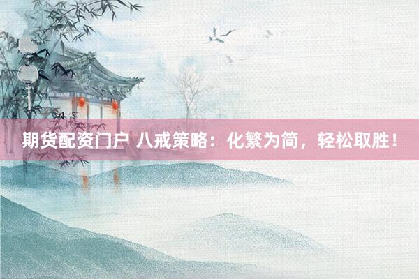 期货配资门户 八戒策略：化繁为简，轻松取胜！