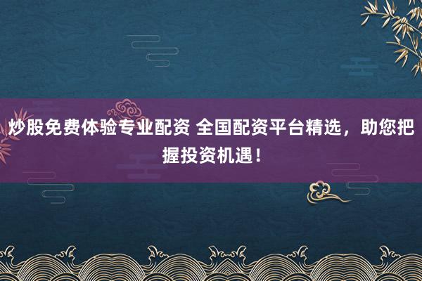 炒股免费体验专业配资 全国配资平台精选，助您把握投资机遇！