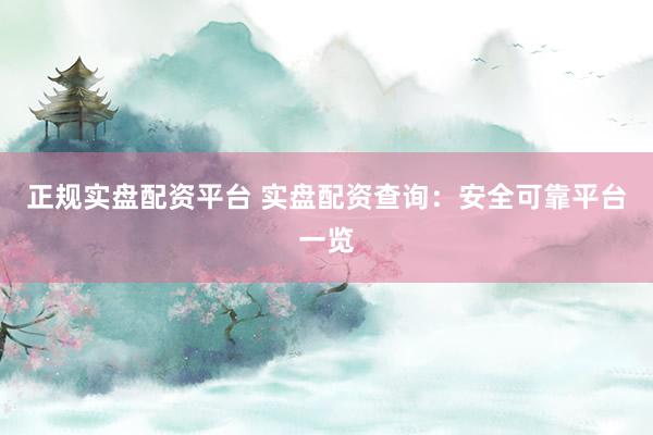 正规实盘配资平台 实盘配资查询：安全可靠平台一览
