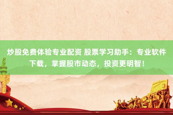 炒股免费体验专业配资 股票学习助手：专业软件下载，掌握股市动态，投资更明智！