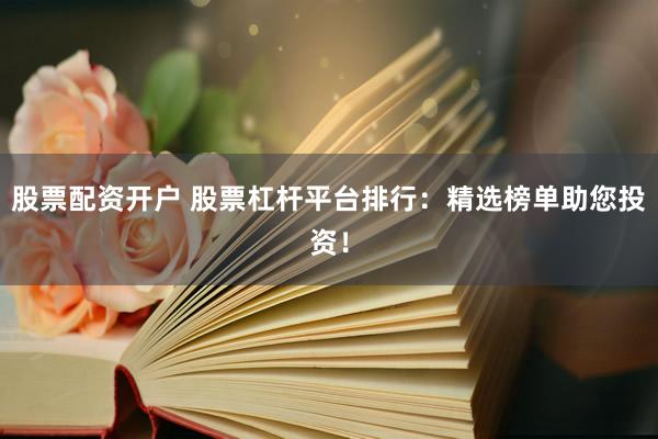 股票配资开户 股票杠杆平台排行：精选榜单助您投资！