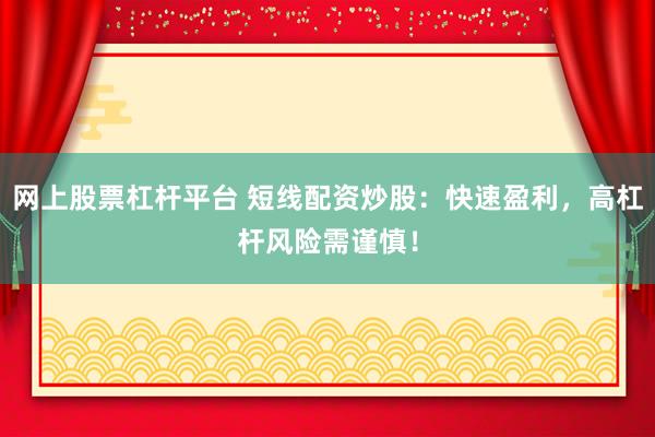 网上股票杠杆平台 短线配资炒股：快速盈利，高杠杆风险需谨慎！
