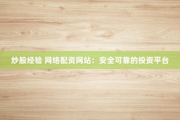 炒股经验 网络配资网站：安全可靠的投资平台