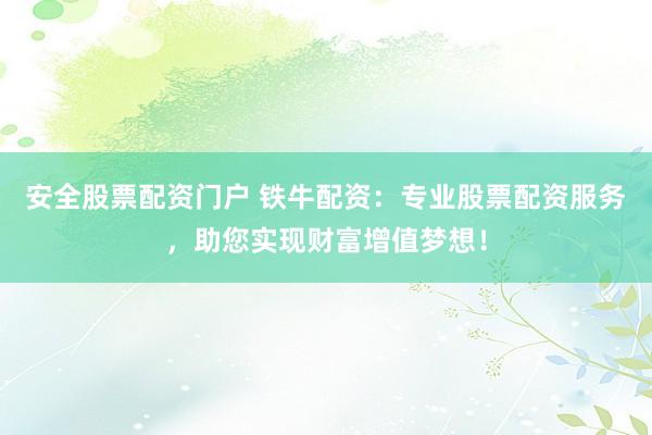 安全股票配资门户 铁牛配资：专业股票配资服务，助您实现财富增值梦想！