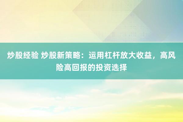 炒股经验 炒股新策略：运用杠杆放大收益，高风险高回报的投资选择