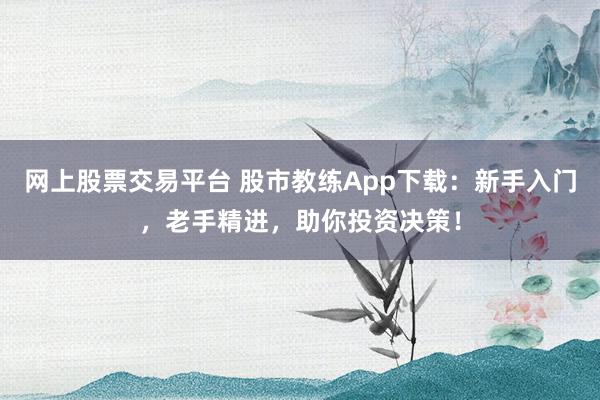 网上股票交易平台 股市教练App下载：新手入门，老手精进，助你投资决策！