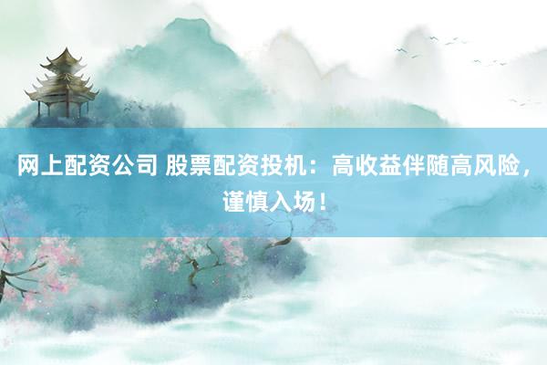 网上配资公司 股票配资投机：高收益伴随高风险，谨慎入场！