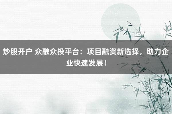 炒股开户 众融众投平台：项目融资新选择，助力企业快速发展！
