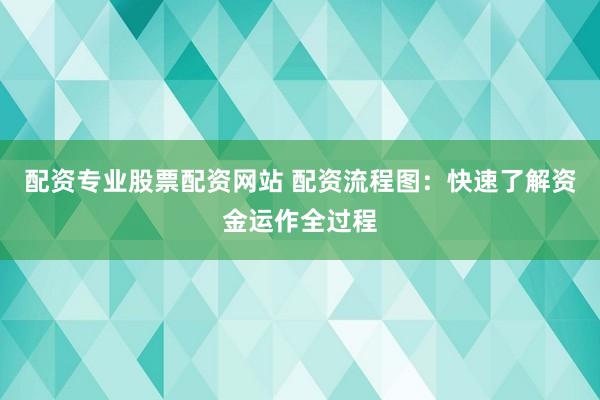 配资专业股票配资网站 配资流程图：快速了解资金运作全过程