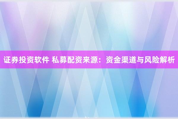 证券投资软件 私募配资来源：资金渠道与风险解析