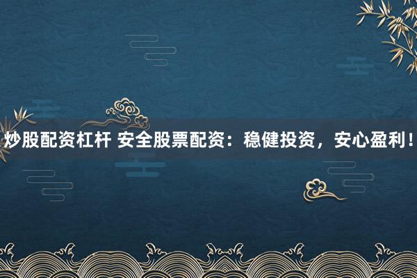 炒股配资杠杆 安全股票配资：稳健投资，安心盈利！