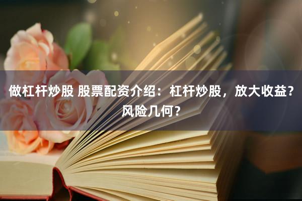 做杠杆炒股 股票配资介绍：杠杆炒股，放大收益？风险几何？
