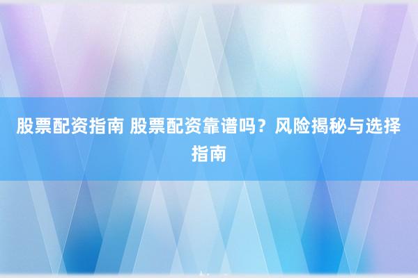 股票配资指南 股票配资靠谱吗？风险揭秘与选择指南