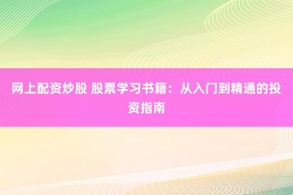 网上配资炒股 股票学习书籍：从入门到精通的投资指南