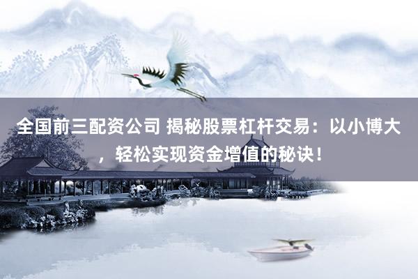 全国前三配资公司 揭秘股票杠杆交易：以小博大，轻松实现资金增值的秘诀！