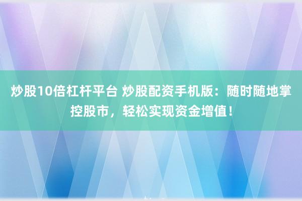 炒股10倍杠杆平台 炒股配资手机版：随时随地掌控股市，轻松实现资金增值！