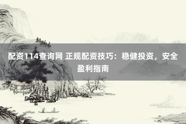 配资114查询网 正规配资技巧：稳健投资，安全盈利指南