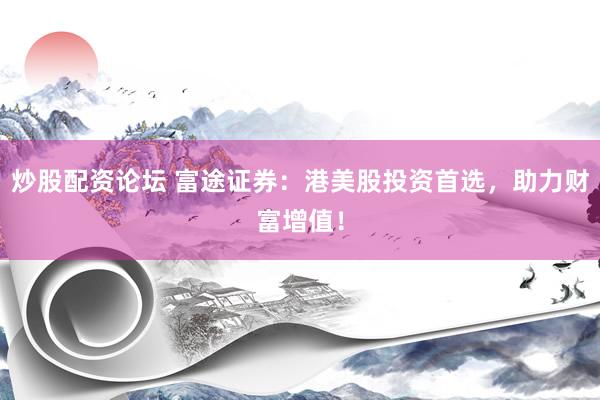 炒股配资论坛 富途证券:港美股投资首选,助力财富增值!