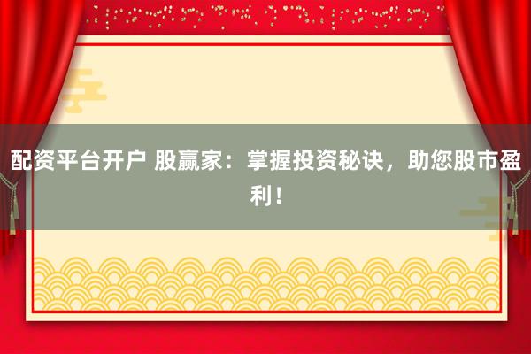 配资平台开户 股赢家:掌握投资秘诀,助您股市盈利!