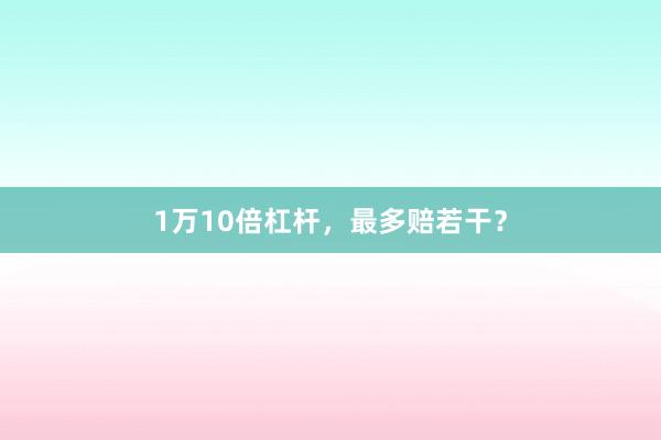 1万10倍杠杆，最多赔若干？