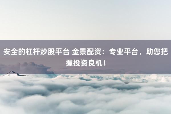 安全的杠杆炒股平台 金景配资：专业平台，助您把握投资良机！