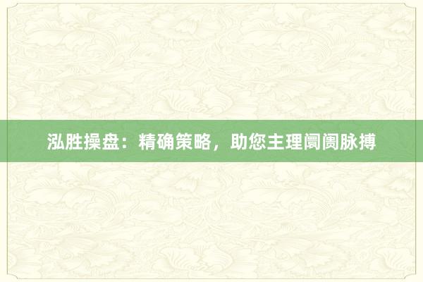 泓胜操盘：精确策略，助您主理阛阓脉搏