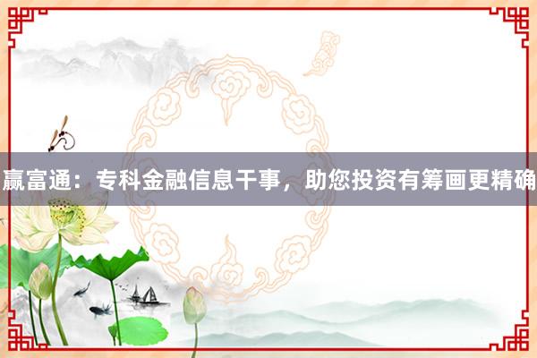 赢富通:专科金融信息干事,助您投资有筹画更精确