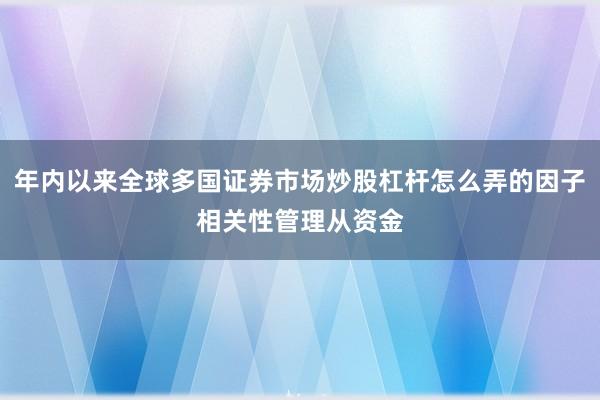 年内以来全球多国证券市场炒股杠杆怎么弄的因子相关性管理从资金