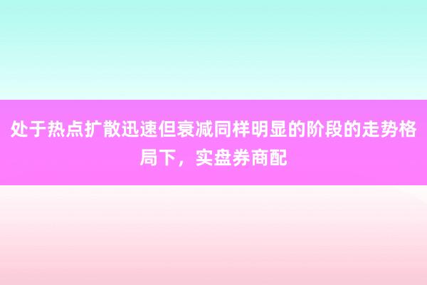 处于热点扩散迅速但衰减同样明显的阶段的走势格局下,实盘券商配