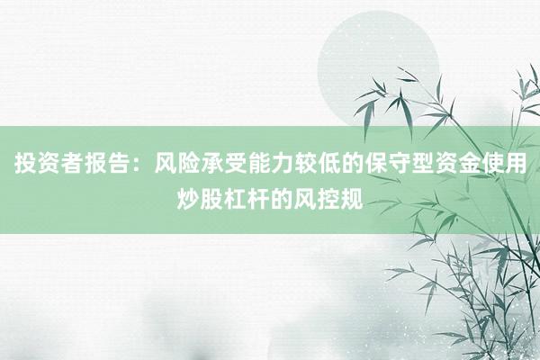 投资者报告:风险承受能力较低的保守型资金使用炒股杠杆的风控规