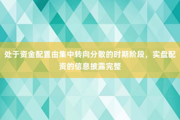 处于资金配置由集中转向分散的时期阶段，实盘配资的信息披露完整