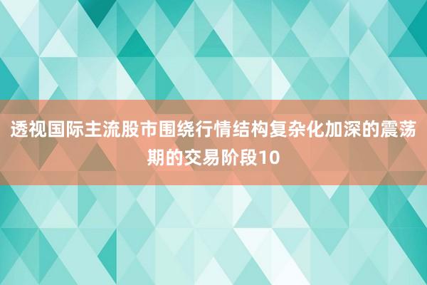 透视国际主流股市围绕行情结构复杂化加深的震荡期的交易阶段10