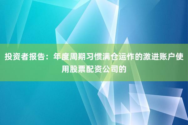 投资者报告：年度周期习惯满仓运作的激进账户使用股票配资公司的