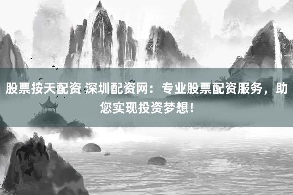 股票按天配资 深圳配资网:专业股票配资服务,助您实现投资梦想!